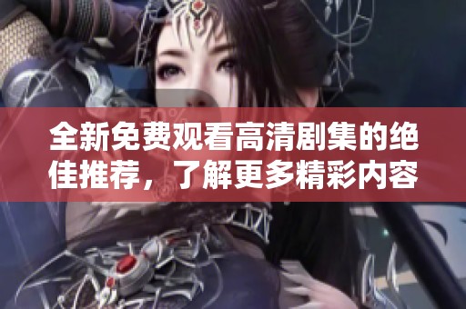 全新免费观看高清剧集的绝佳推荐，了解更多精彩内容！