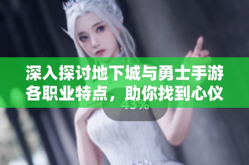 深入探讨地下城与勇士手游各职业特点，助你找到心仪角色