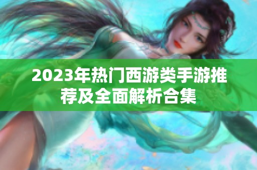 2023年热门西游类手游推荐及全面解析合集