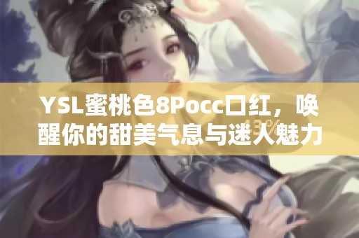 YSL蜜桃色8Pocc口红，唤醒你的甜美气息与迷人魅力