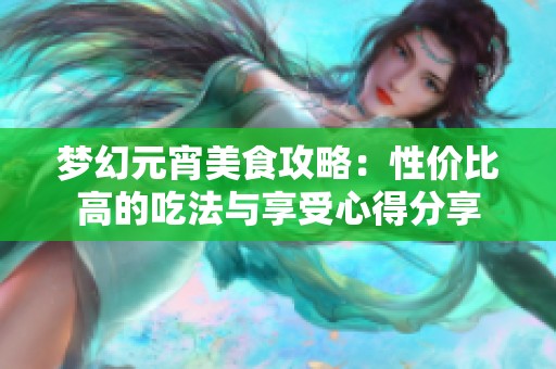 梦幻元宵美食攻略：性价比高的吃法与享受心得分享