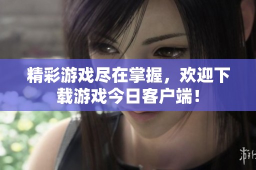 精彩游戏尽在掌握，欢迎下载游戏今日客户端！