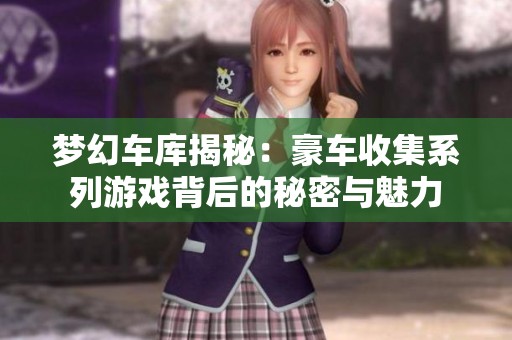 梦幻车库揭秘：豪车收集系列游戏背后的秘密与魅力