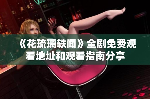 《花琉璃轶闻》全剧免费观看地址和观看指南分享