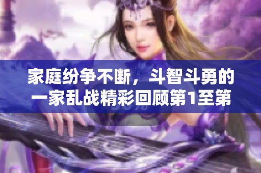 家庭纷争不断，斗智斗勇的一家乱战精彩回顾第1至第13集