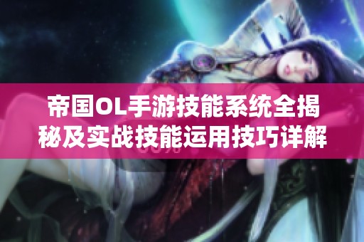 帝国OL手游技能系统全揭秘及实战技能运用技巧详解