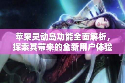 苹果灵动岛功能全面解析，探索其带来的全新用户体验与应用场景