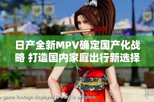 日产全新MPV确定国产化战略 打造国内家庭出行新选择