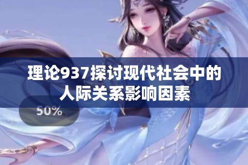 理论937探讨现代社会中的人际关系影响因素