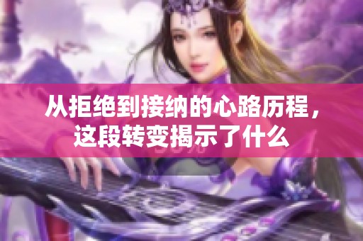 从拒绝到接纳的心路历程，这段转变揭示了什么