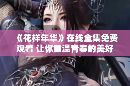 《花样年华》在线全集免费观看 让你重温青春的美好瞬间