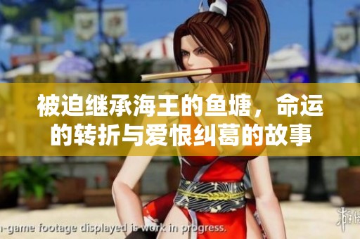 被迫继承海王的鱼塘，命运的转折与爱恨纠葛的故事