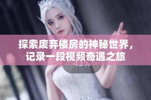 探索废弃楼房的神秘世界，记录一段视频奇遇之旅