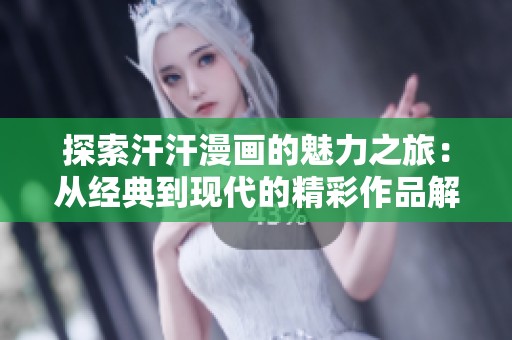 探索汗汗漫画的魅力之旅：从经典到现代的精彩作品解析