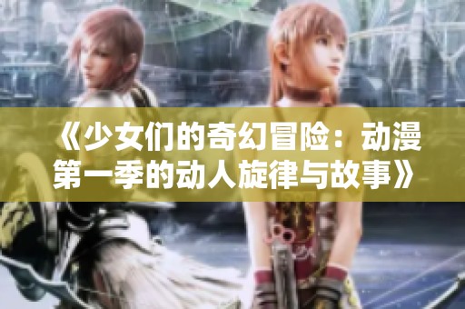 《少女们的奇幻冒险：动漫第一季的动人旋律与故事》
