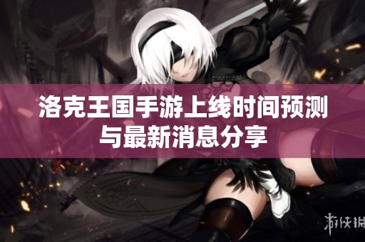 洛克王国手游上线时间预测与最新消息分享