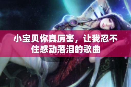 小宝贝你真厉害，让我忍不住感动落泪的歌曲