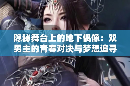 隐秘舞台上的地下偶像：双男主的青春对决与梦想追寻