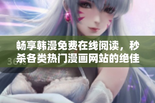 畅享韩漫免费在线阅读，秒杀各类热门漫画网站的绝佳选择