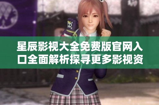 星辰影视大全免费版官网入口全面解析探寻更多影视资源