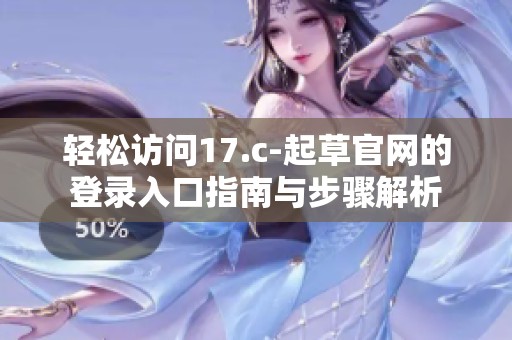 轻松访问17.c-起草官网的登录入口指南与步骤解析