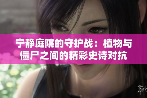 宁静庭院的守护战：植物与僵尸之间的精彩史诗对抗