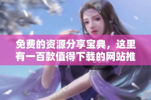 免费的资源分享宝典，这里有一百款值得下载的网站推荐