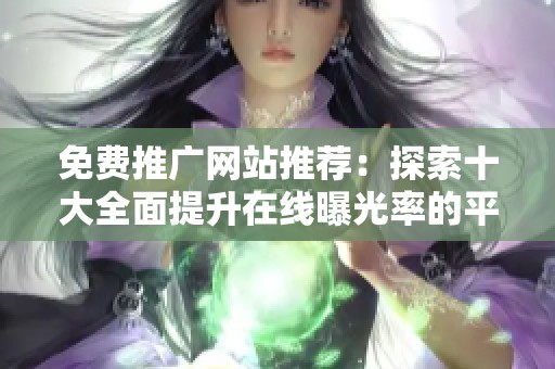 免费推广网站推荐：探索十大全面提升在线曝光率的平台