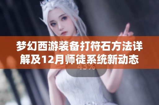 梦幻西游装备打符石方法详解及12月师徒系统新动态解析