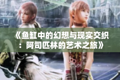 《鱼缸中的幻想与现实交织：阿司匹林的艺术之旅》