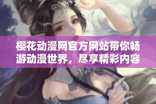 樱花动漫网官方网站带你畅游动漫世界，尽享精彩内容与资源
