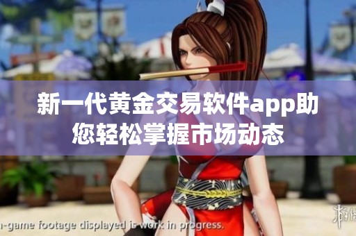新一代黄金交易软件app助您轻松掌握市场动态