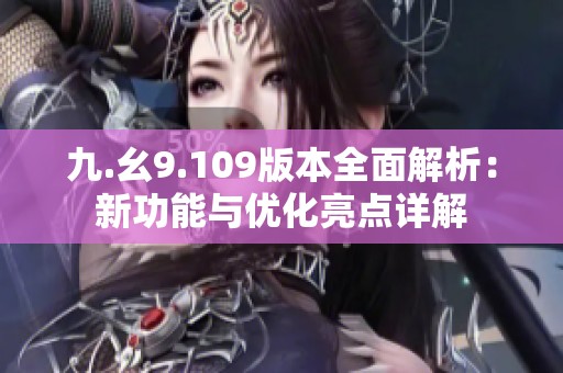 九.幺9.109版本全面解析：新功能与优化亮点详解