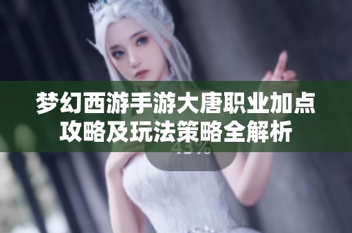 梦幻西游手游大唐职业加点攻略及玩法策略全解析