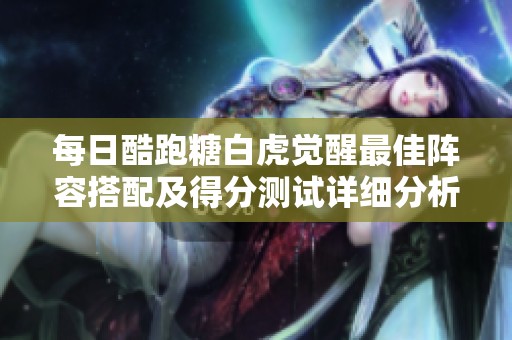 每日酷跑糖白虎觉醒最佳阵容搭配及得分测试详细分析