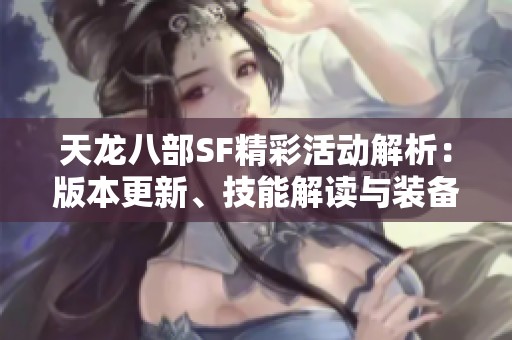 天龙八部SF精彩活动解析：版本更新、技能解读与装备详情一览