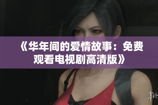 《华年间的爱情故事：免费观看电视剧高清版》