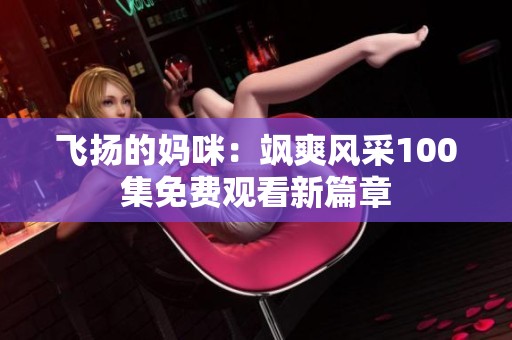 飞扬的妈咪：飒爽风采100集免费观看新篇章