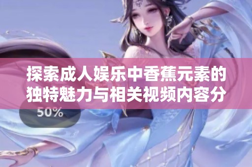 探索成人娱乐中香蕉元素的独特魅力与相关视频内容分析