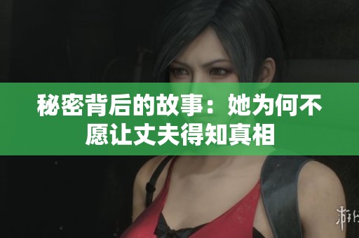 秘密背后的故事：她为何不愿让丈夫得知真相