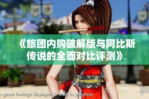 《旅团内购破解版与阿比斯传说的全面对比评测》
