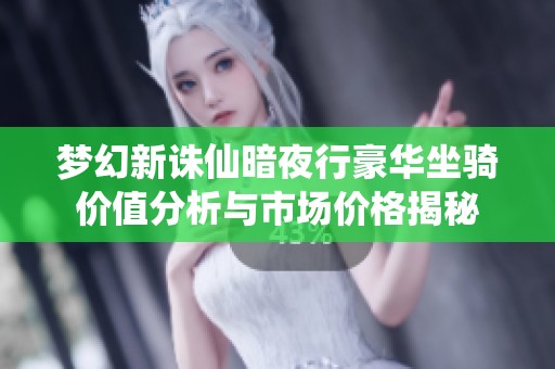 梦幻新诛仙暗夜行豪华坐骑价值分析与市场价格揭秘