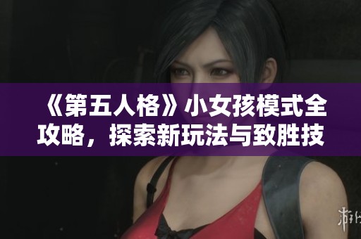《第五人格》小女孩模式全攻略，探索新玩法与致胜技巧详解！