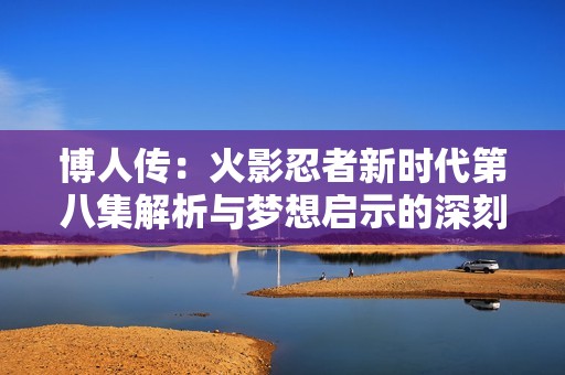 博人传：火影忍者新时代第八集解析与梦想启示的深刻反思