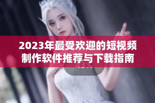 2023年最受欢迎的短视频制作软件推荐与下载指南