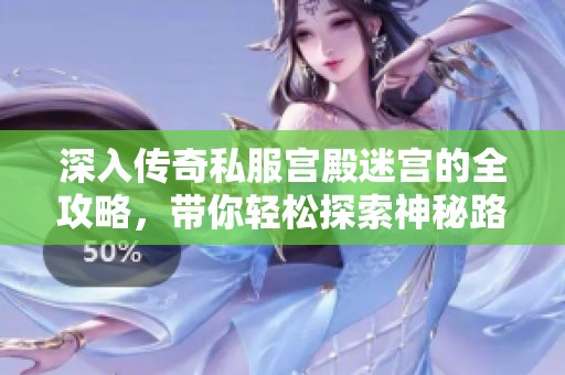 深入传奇私服宫殿迷宫的全攻略，带你轻松探索神秘路径与宝藏