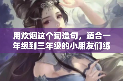 用炊烟这个词造句，适合一年级到三年级的小朋友们练习