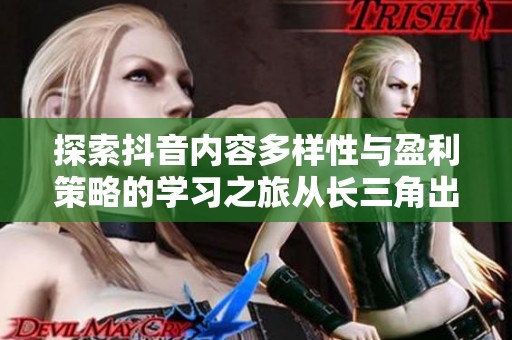 探索抖音内容多样性与盈利策略的学习之旅从长三角出发