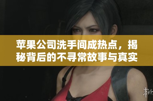 苹果公司洗手间成热点，揭秘背后的不寻常故事与真实场景