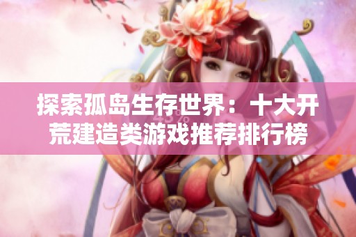 探索孤岛生存世界：十大开荒建造类游戏推荐排行榜